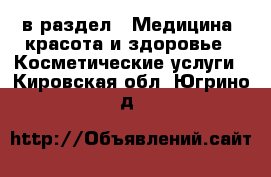  в раздел : Медицина, красота и здоровье » Косметические услуги . Кировская обл.,Югрино д.